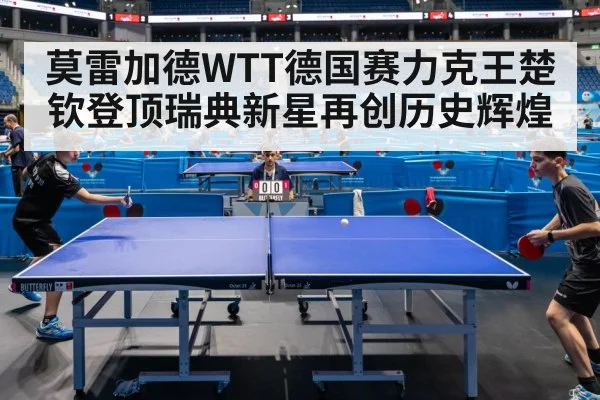 莫雷加德WTT德国赛力克王楚钦登顶瑞典新星再创历史辉煌