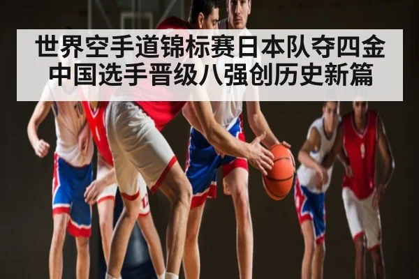 世界空手道锦标赛日本队夺四金中国选手晋级八强创历史新篇