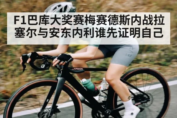 F1巴库大奖赛梅赛德斯内战拉塞尔与安东内利谁先证明自己