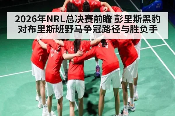2026年NRL总决赛前瞻 彭里斯黑豹对布里斯班野马争冠路径与胜负手